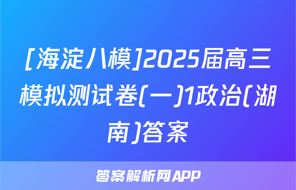 [海淀八模]2025届高三模拟测试卷(一)1政治(湖南)答案