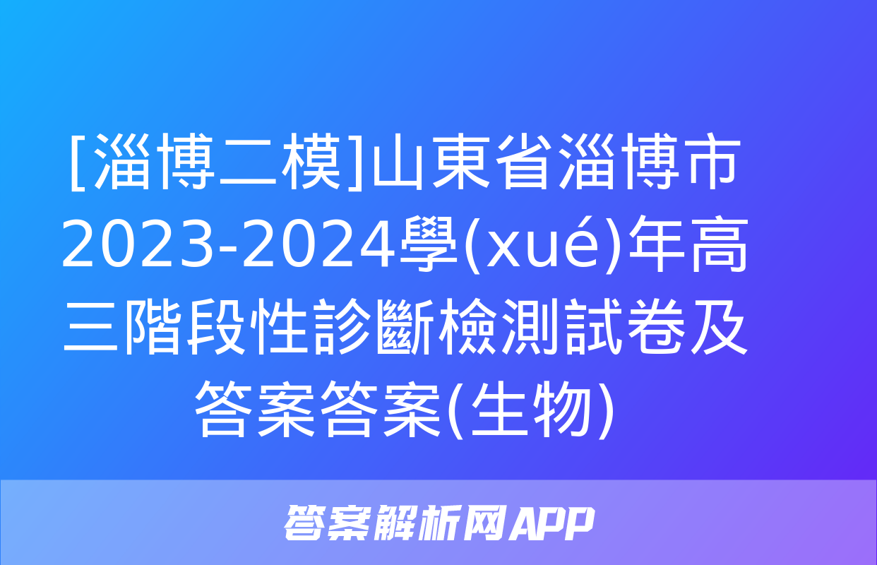 [淄博二模]山東省淄博市2023-2024學(xué)年高三階段性診斷檢測試卷及答案答案(生物)