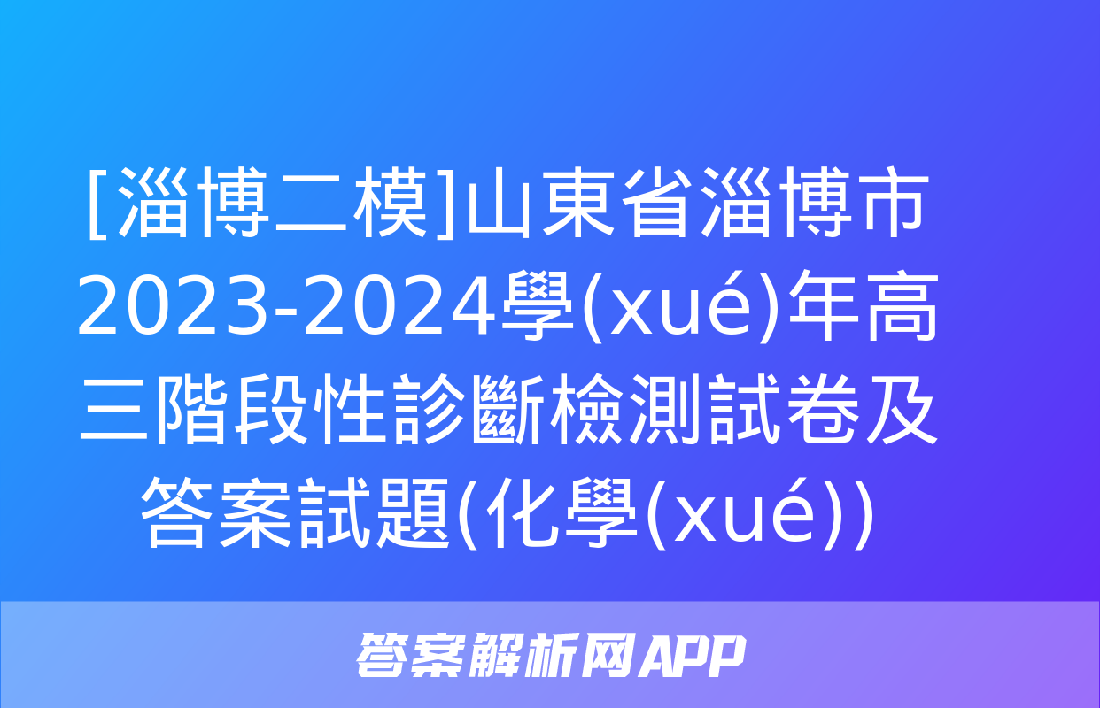 [淄博二模]山東省淄博市2023-2024學(xué)年高三階段性診斷檢測試卷及答案試題(化學(xué))