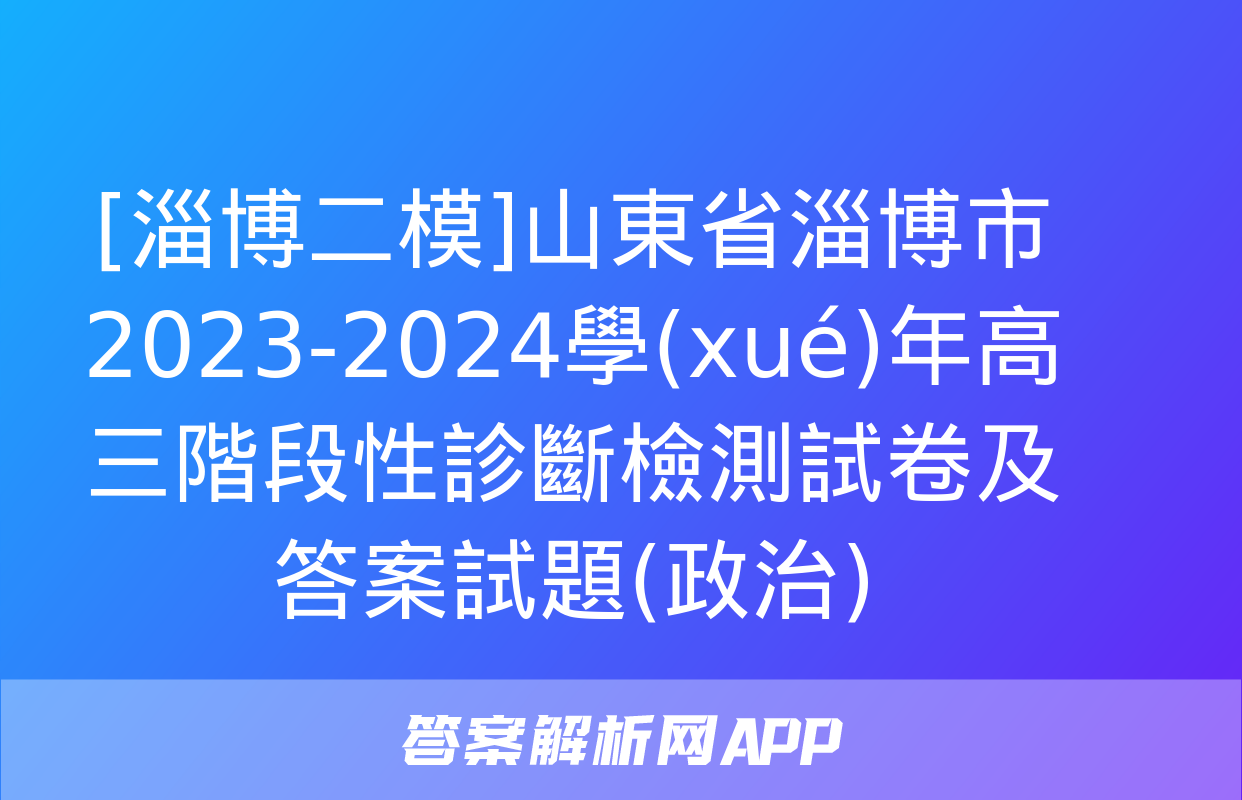 [淄博二模]山東省淄博市2023-2024學(xué)年高三階段性診斷檢測試卷及答案試題(政治)