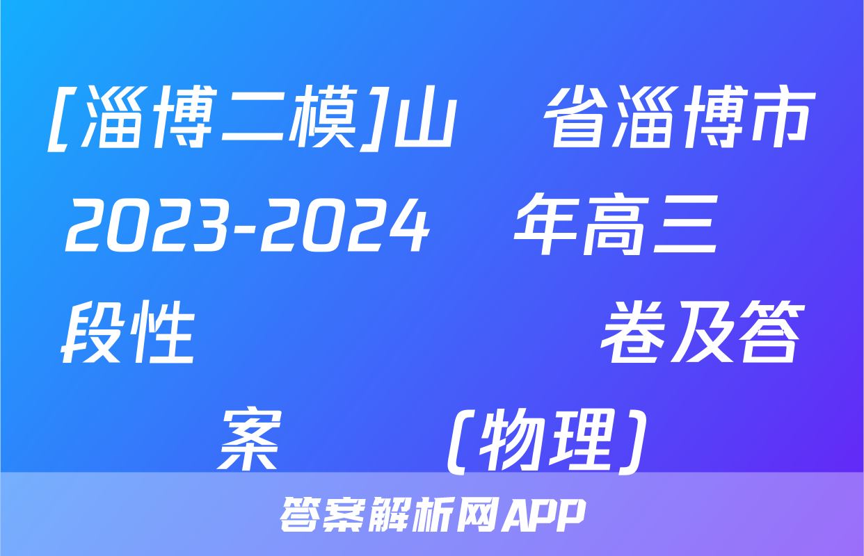 [淄博二模]山東省淄博市2023-2024學年高三階段性診斷檢測試卷及答案試題(物理)