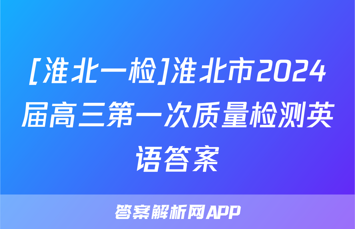 [淮北一检]淮北市2024届高三第一次质量检测英语答案