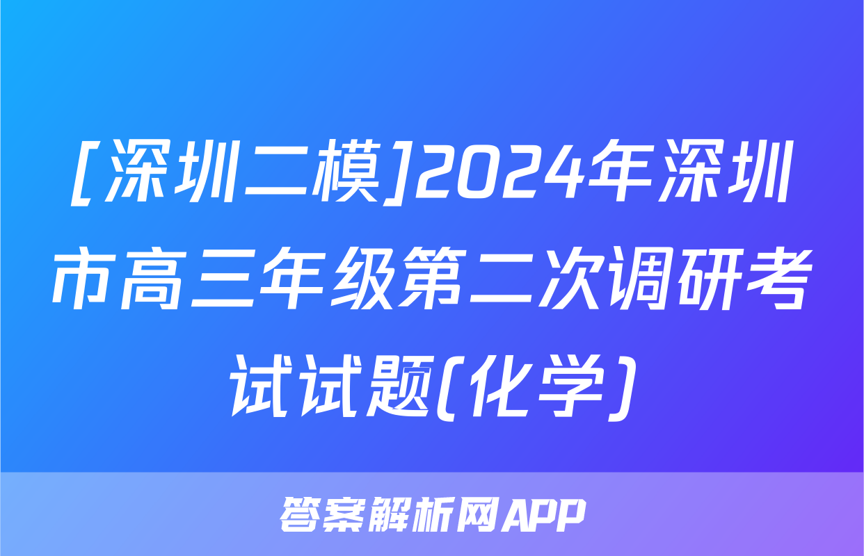 [深圳二模]2024年深圳市高三年级第二次调研考试试题(化学)