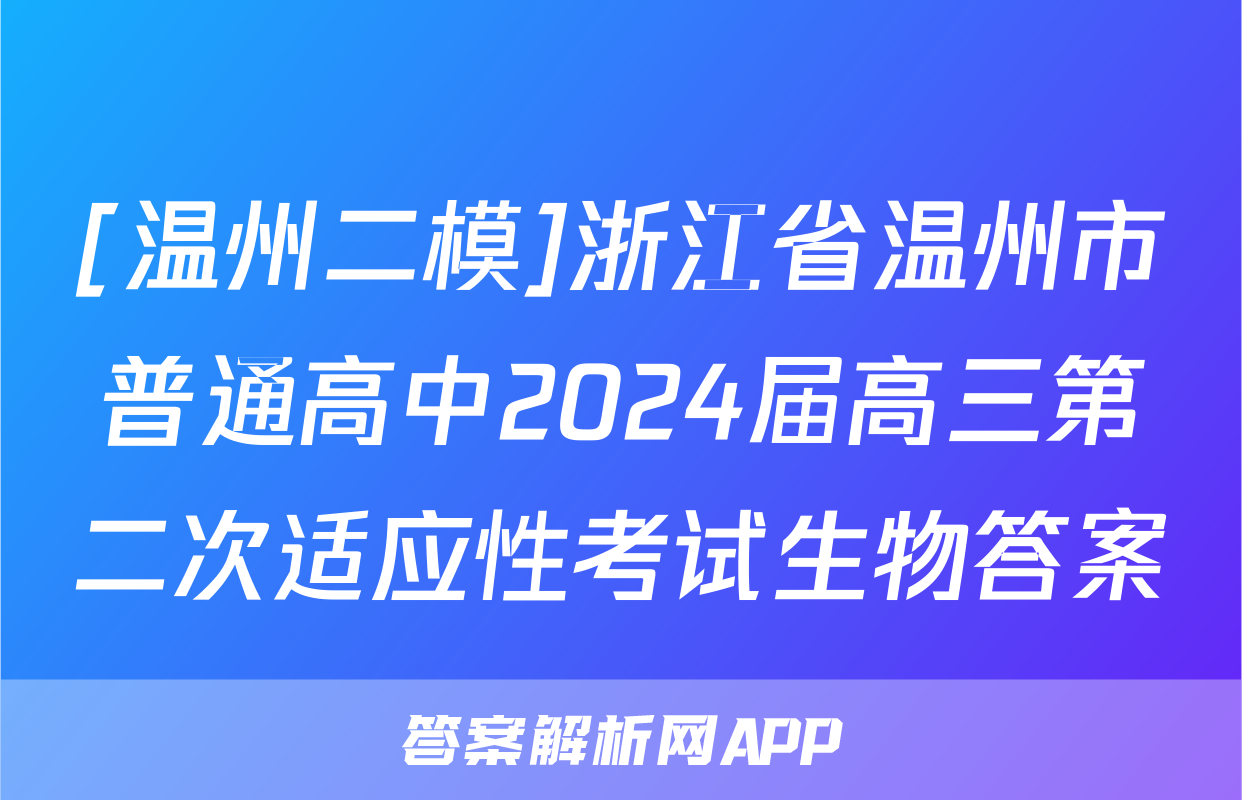 [温州二模]浙江省温州市普通高中2024届高三第二次适应性考试生物答案