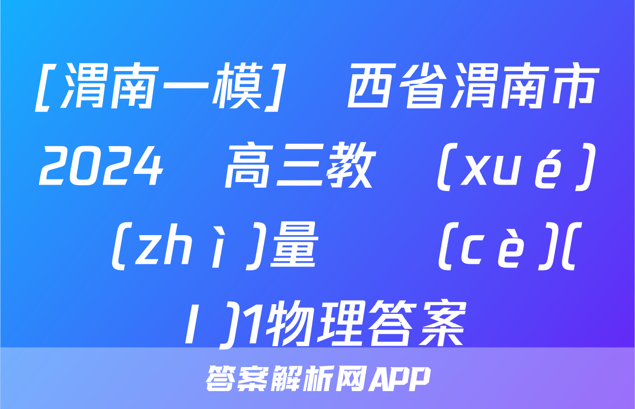 [渭南一模]陜西省渭南市2024屆高三教學(xué)質(zhì)量檢測(cè)(Ⅰ)1物理答案