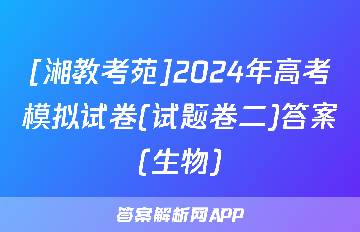[湘教考苑]2024年高考模拟试卷(试题卷二)答案(生物)