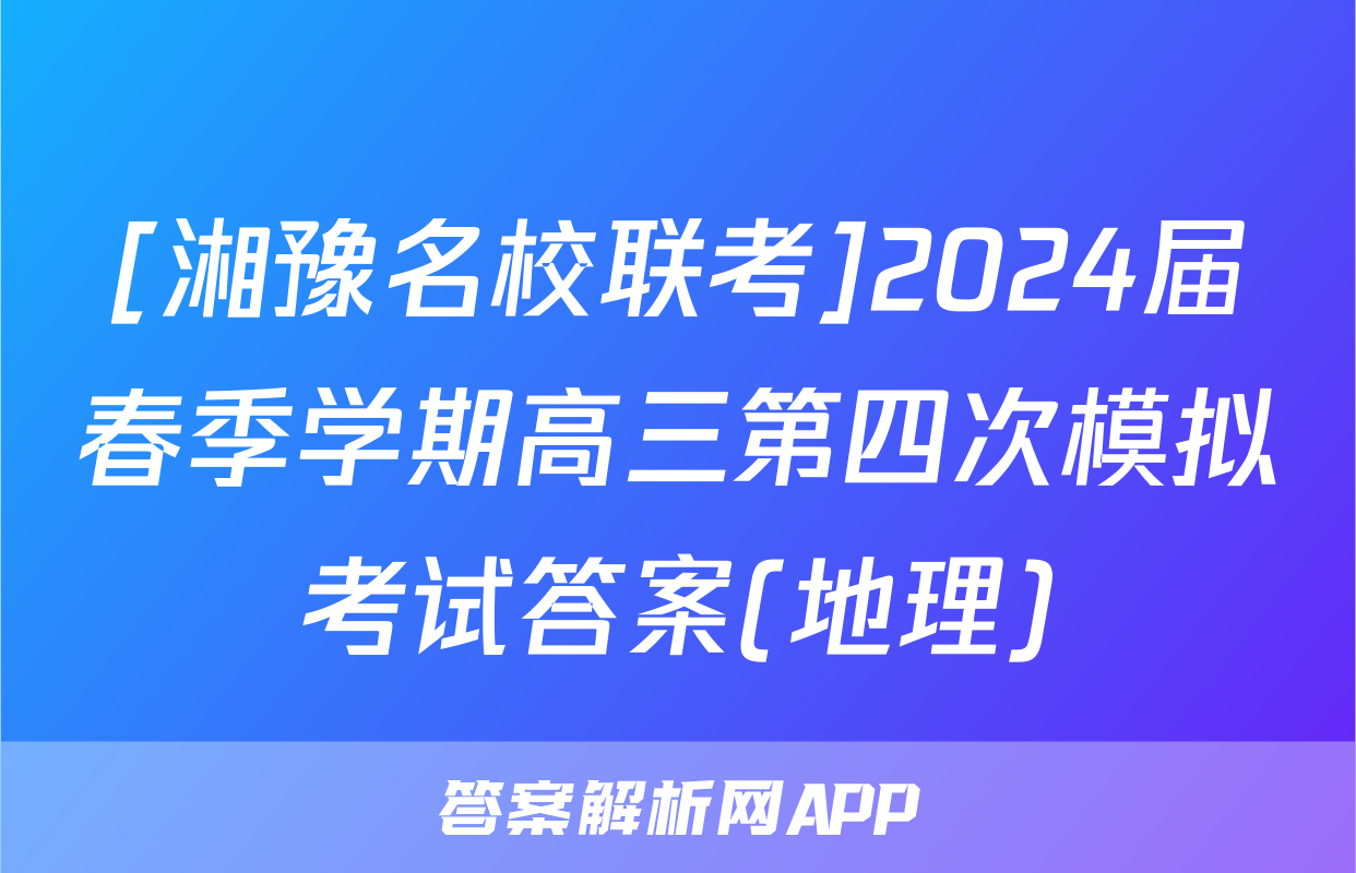 [湘豫名校联考]2024届春季学期高三第四次模拟考试答案(地理)