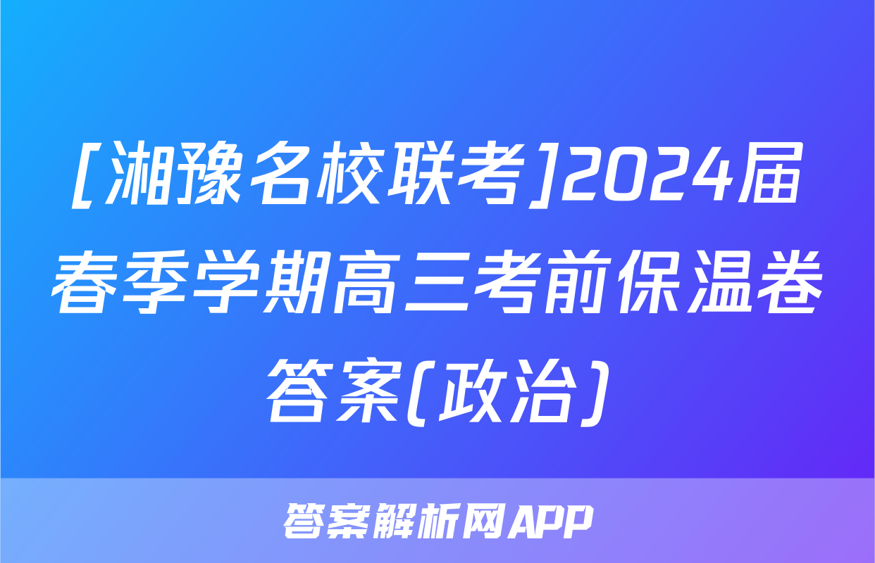 [湘豫名校联考]2024届春季学期高三考前保温卷答案(政治)