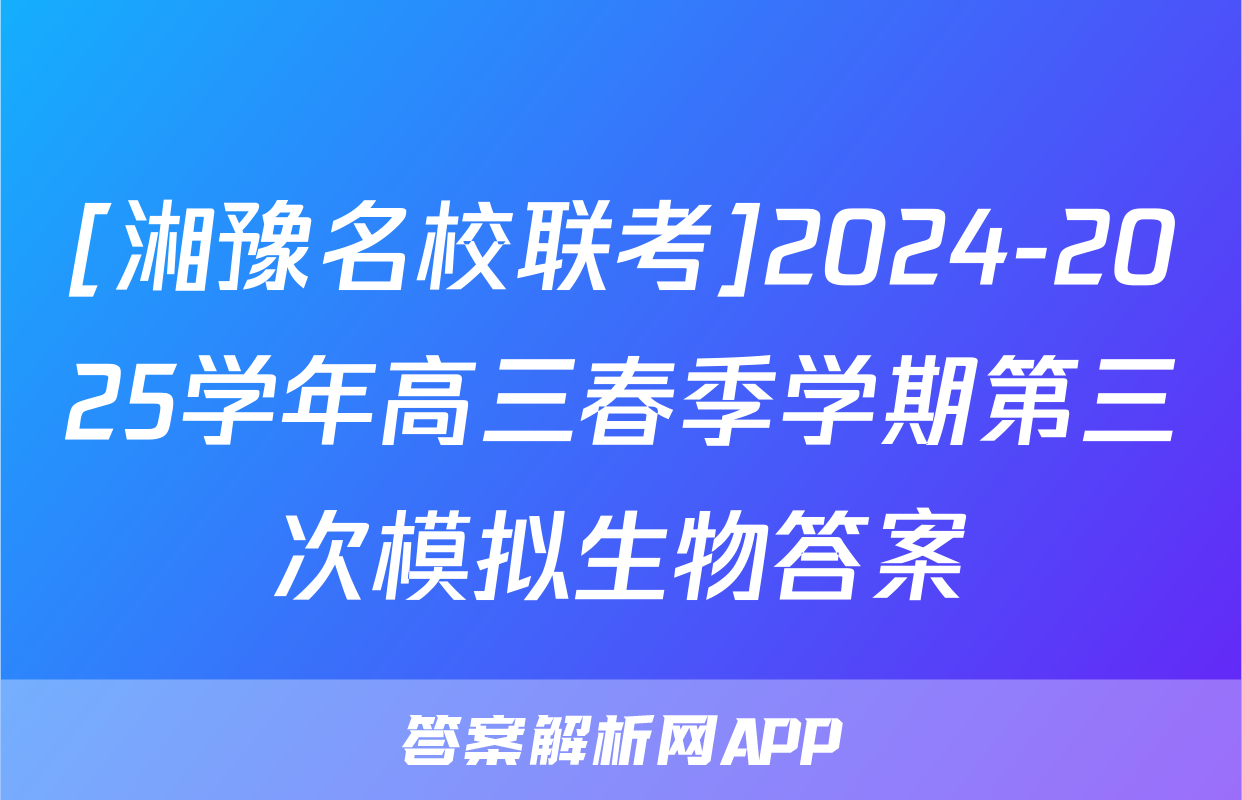 [湘豫名校联考]2024-2025学年高三春季学期第三次模拟生物答案