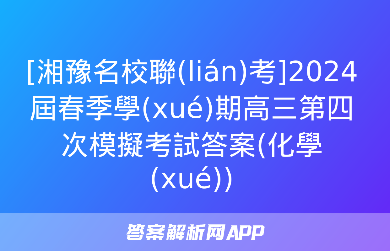 [湘豫名校聯(lián)考]2024屆春季學(xué)期高三第四次模擬考試答案(化學(xué))