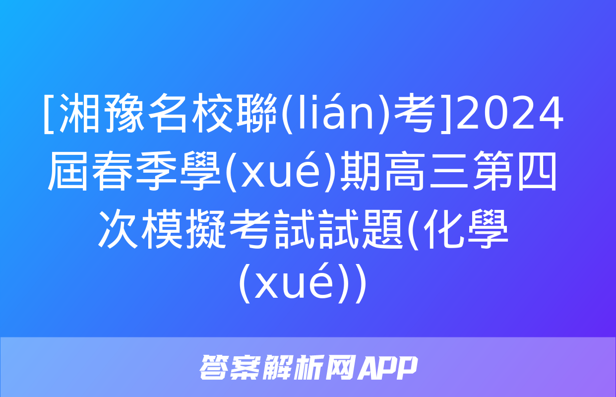 [湘豫名校聯(lián)考]2024屆春季學(xué)期高三第四次模擬考試試題(化學(xué))