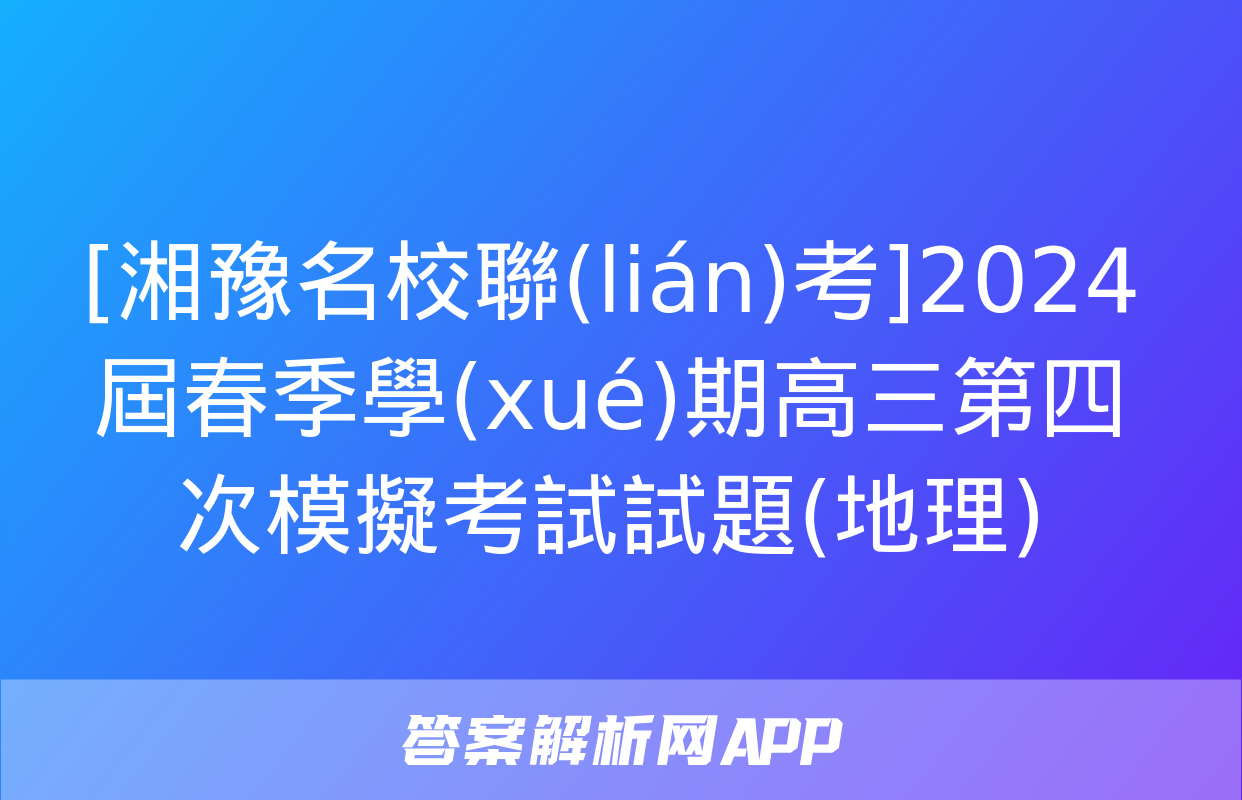 [湘豫名校聯(lián)考]2024屆春季學(xué)期高三第四次模擬考試試題(地理)