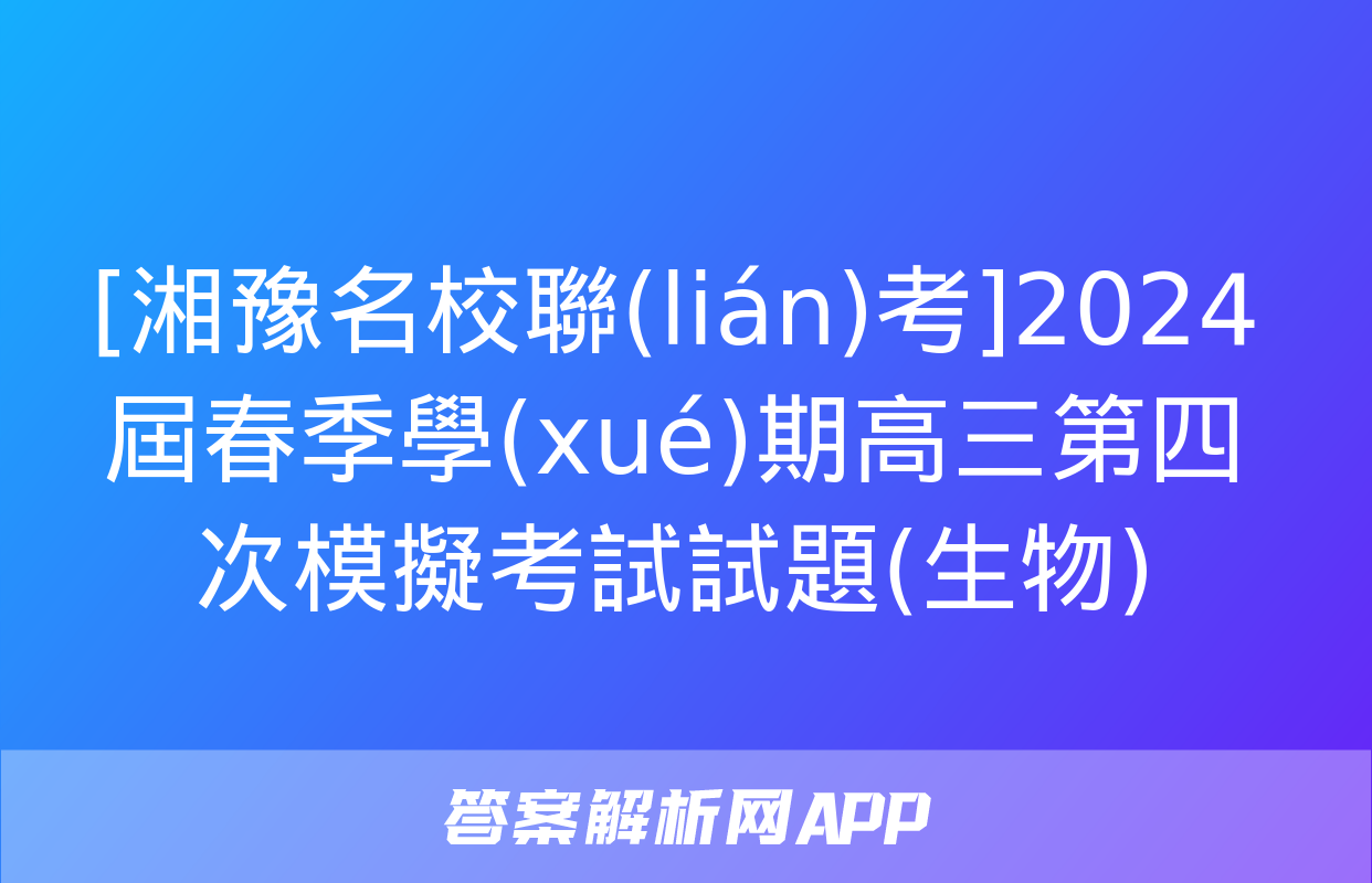 [湘豫名校聯(lián)考]2024屆春季學(xué)期高三第四次模擬考試試題(生物)