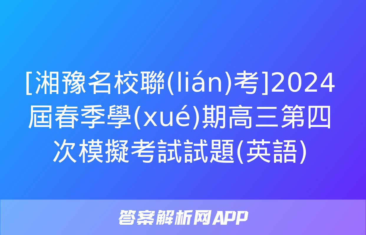 [湘豫名校聯(lián)考]2024屆春季學(xué)期高三第四次模擬考試試題(英語)