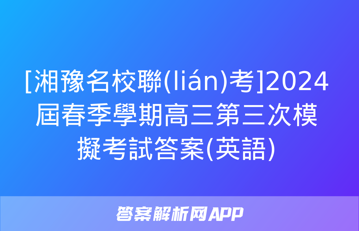 [湘豫名校聯(lián)考]2024屆春季學期高三第三次模擬考試答案(英語)