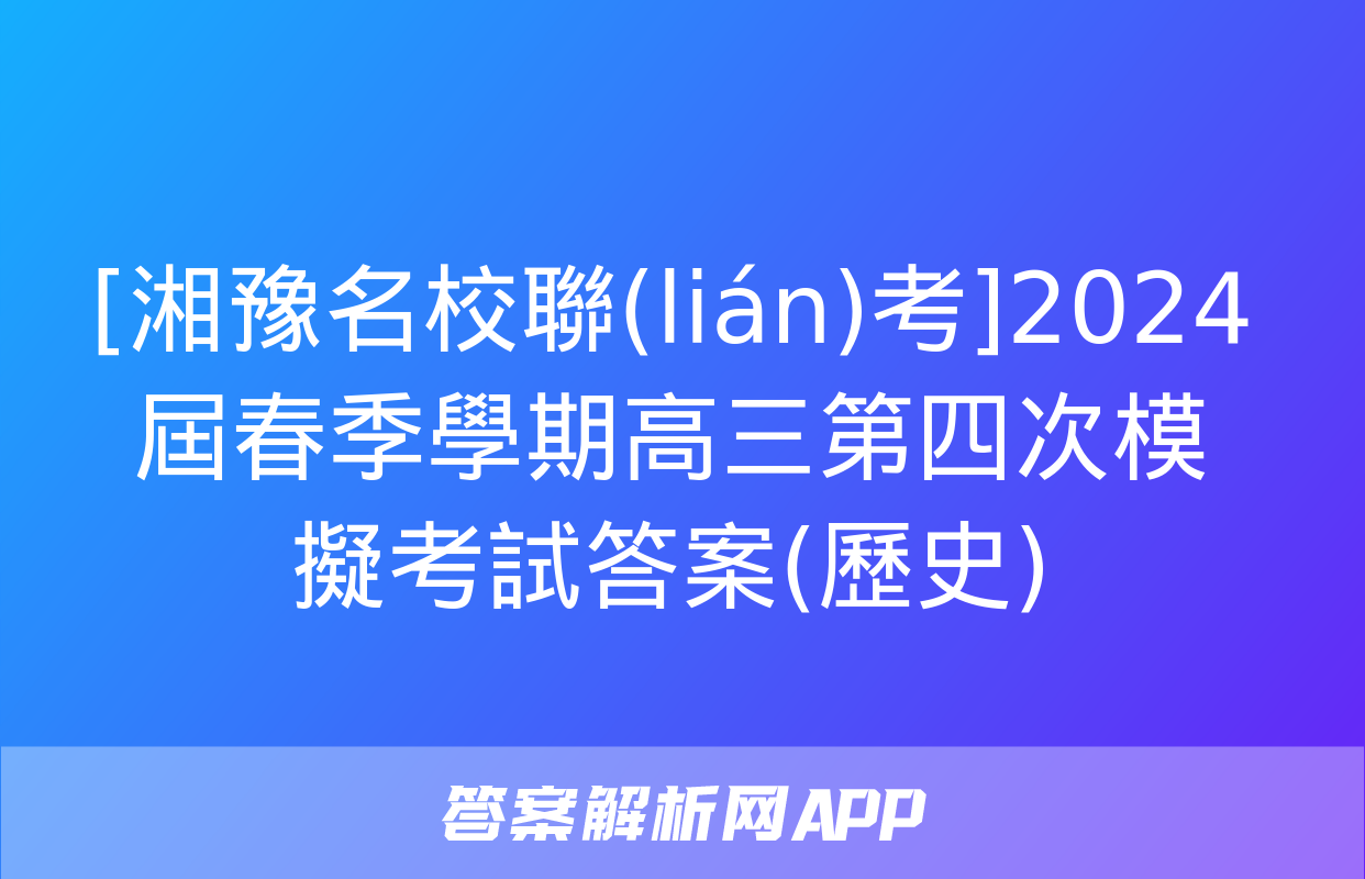 [湘豫名校聯(lián)考]2024屆春季學期高三第四次模擬考試答案(歷史)