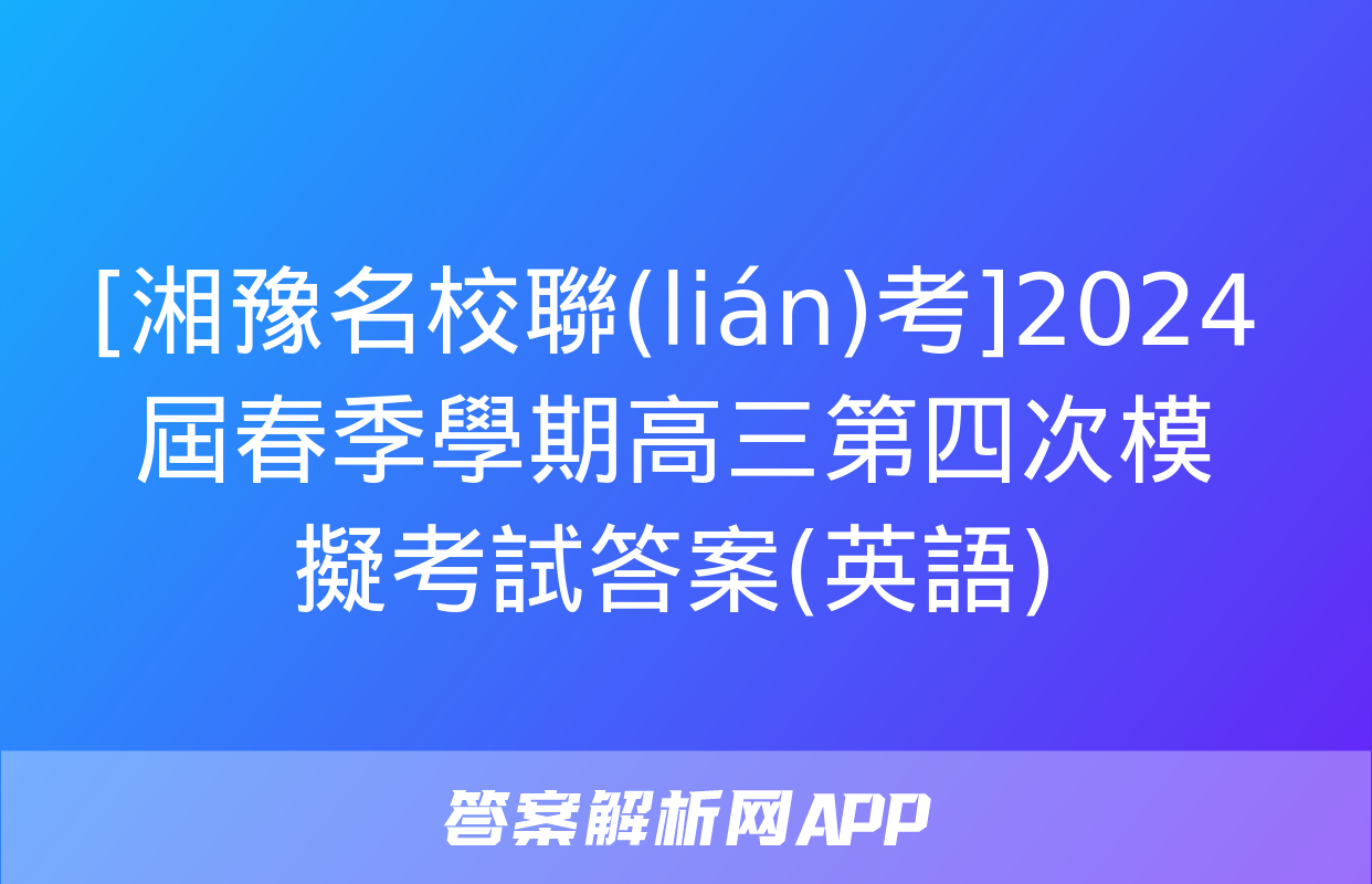 [湘豫名校聯(lián)考]2024屆春季學期高三第四次模擬考試答案(英語)