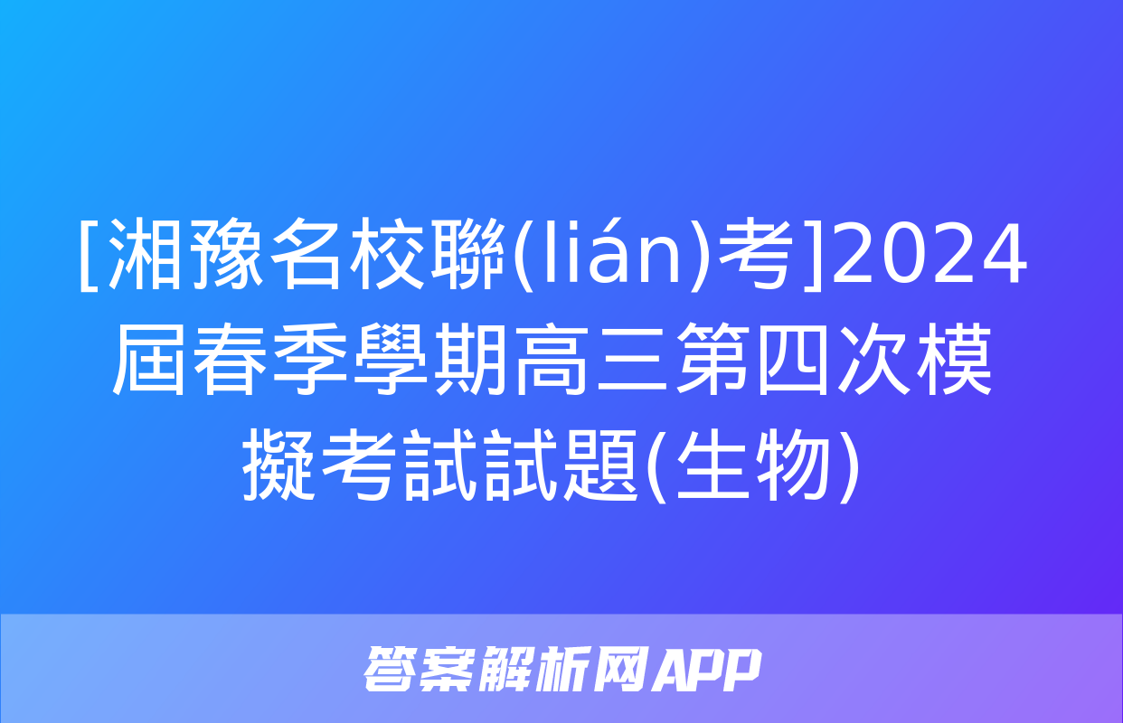 [湘豫名校聯(lián)考]2024屆春季學期高三第四次模擬考試試題(生物)