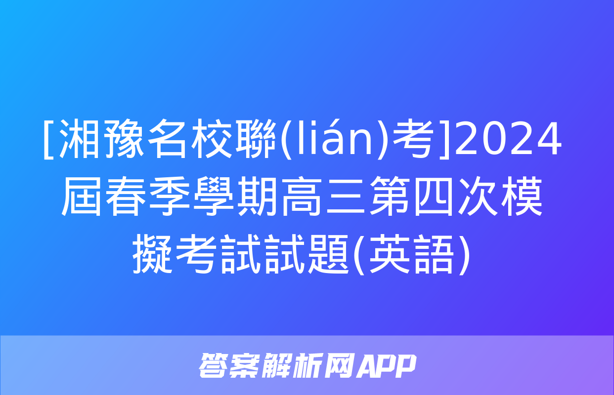 [湘豫名校聯(lián)考]2024屆春季學期高三第四次模擬考試試題(英語)