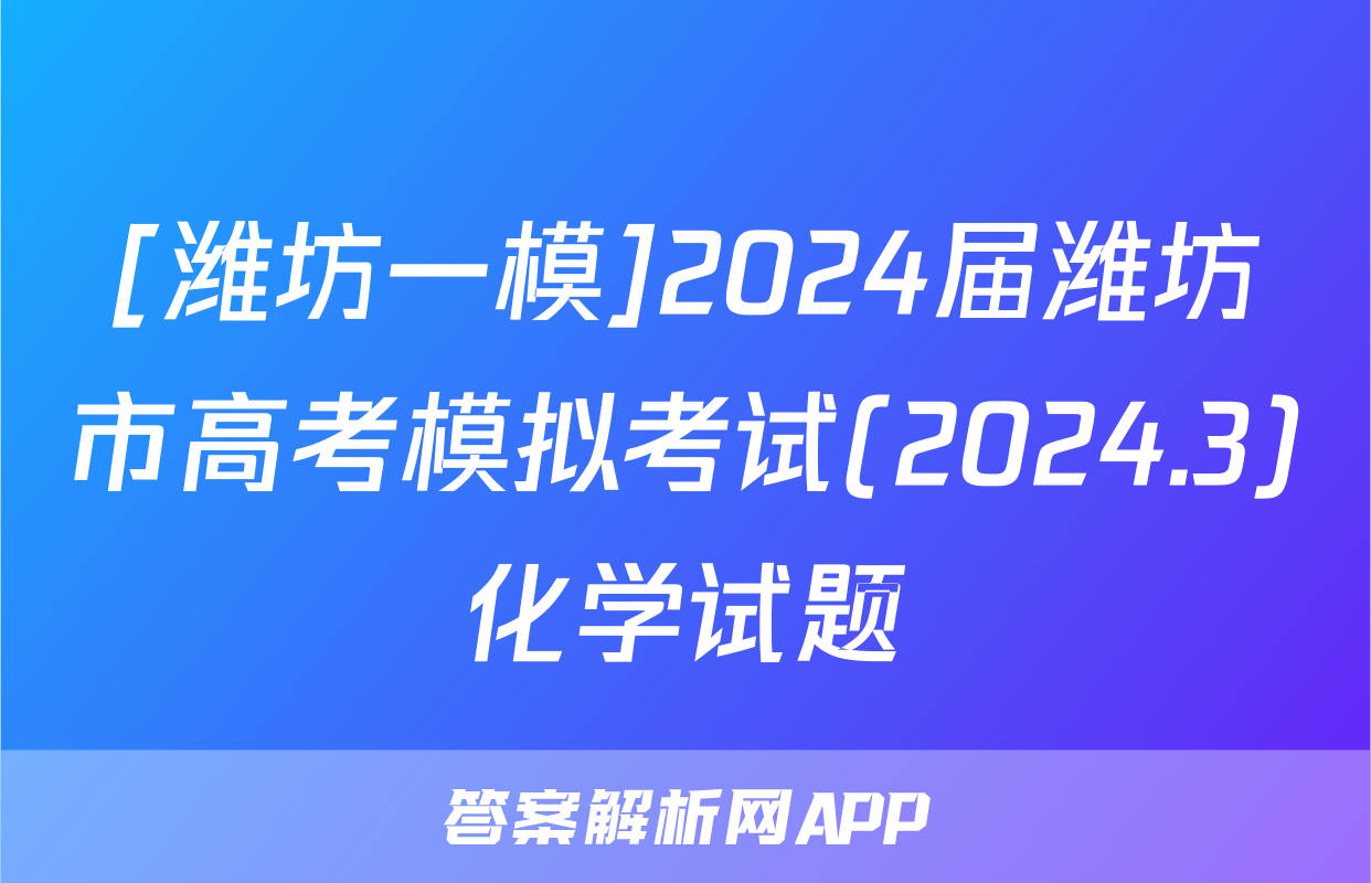 [潍坊一模]2024届潍坊市高考模拟考试(2024.3)化学试题
