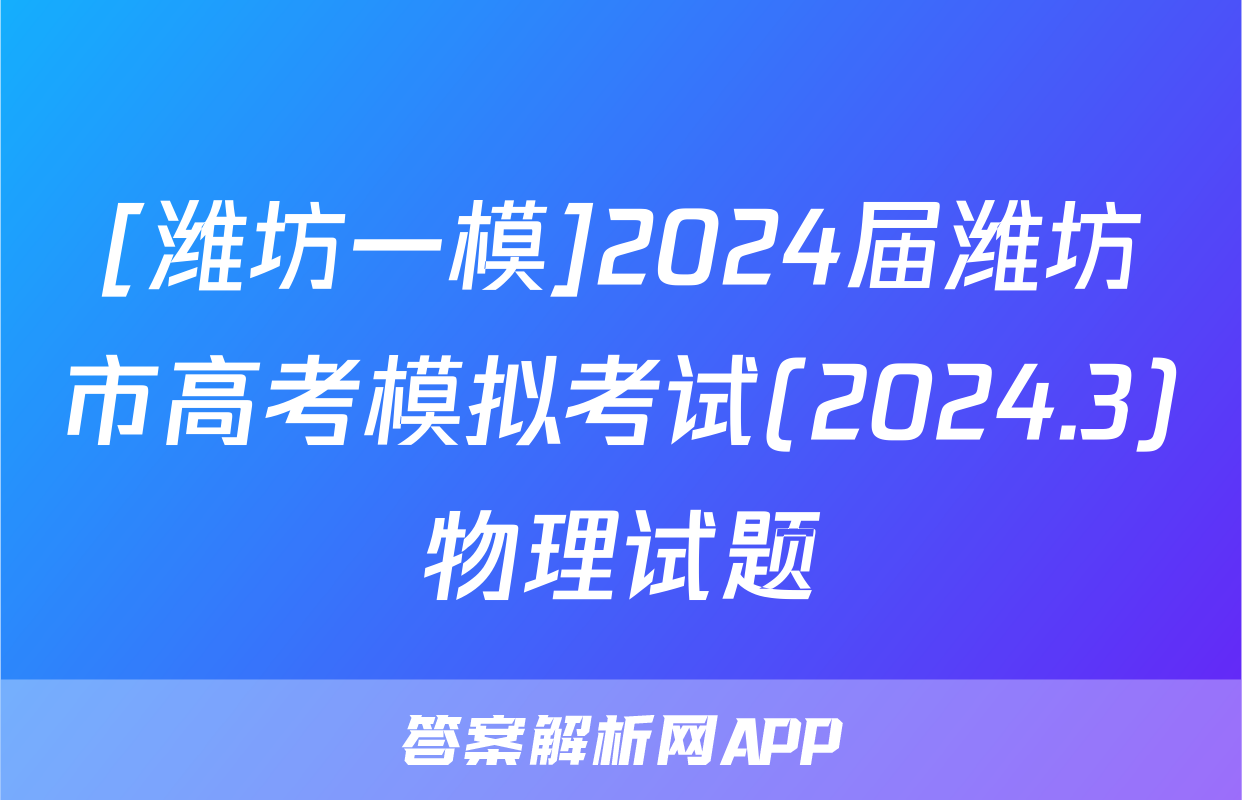 [潍坊一模]2024届潍坊市高考模拟考试(2024.3)物理试题