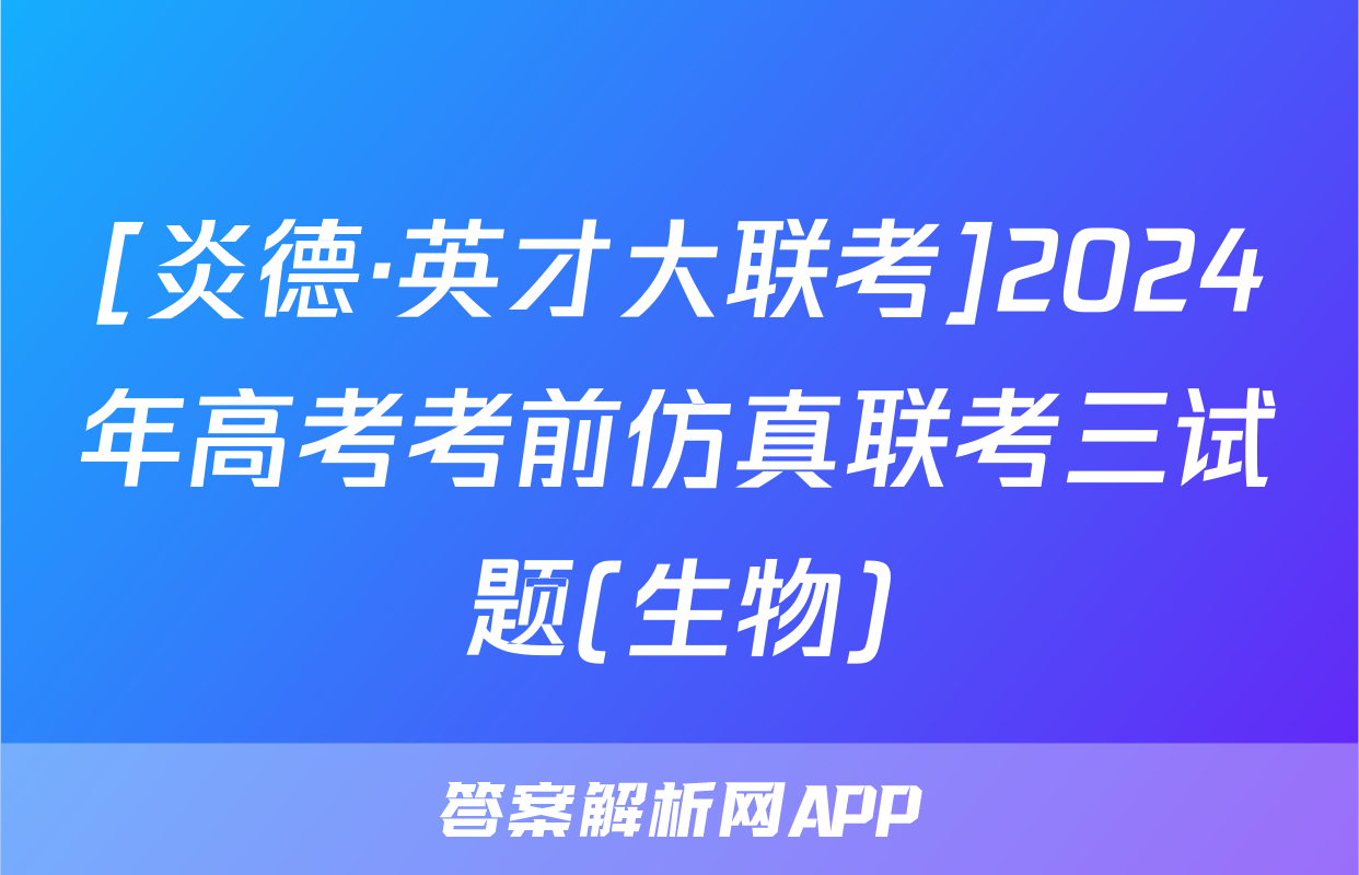 [炎德·英才大联考]2024年高考考前仿真联考三试题(生物)