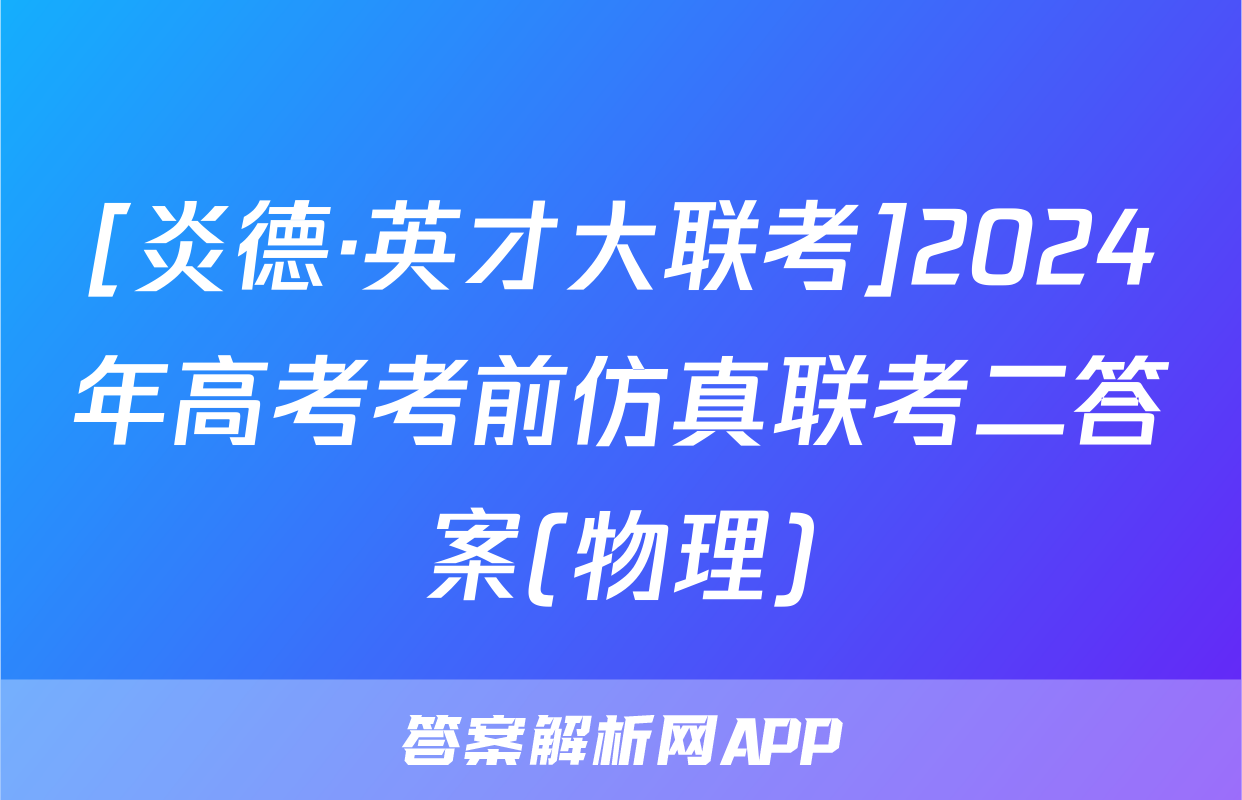 [炎德·英才大联考]2024年高考考前仿真联考二答案(物理)