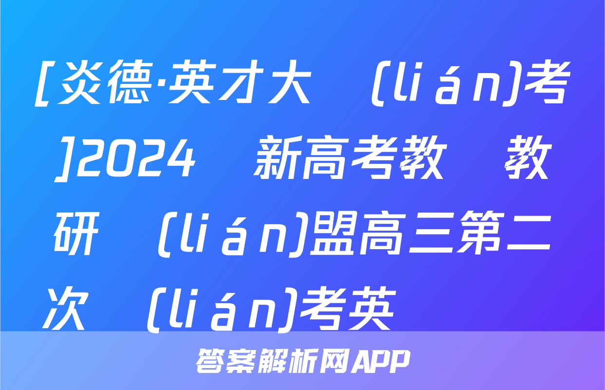 [炎德·英才大聯(lián)考]2024屆新高考教學教研聯(lián)盟高三第二次聯(lián)考英語試題