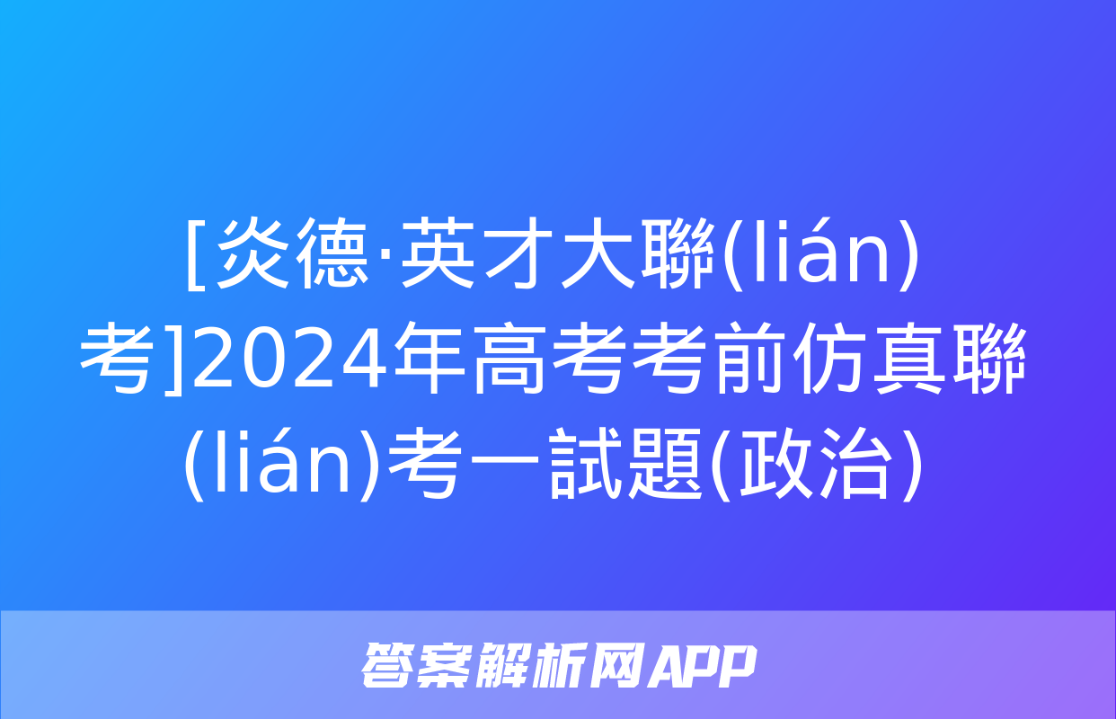 [炎德·英才大聯(lián)考]2024年高考考前仿真聯(lián)考一試題(政治)