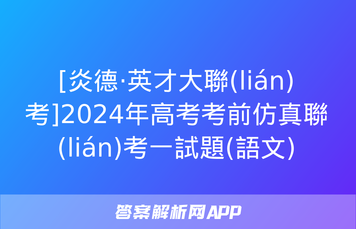 [炎德·英才大聯(lián)考]2024年高考考前仿真聯(lián)考一試題(語文)