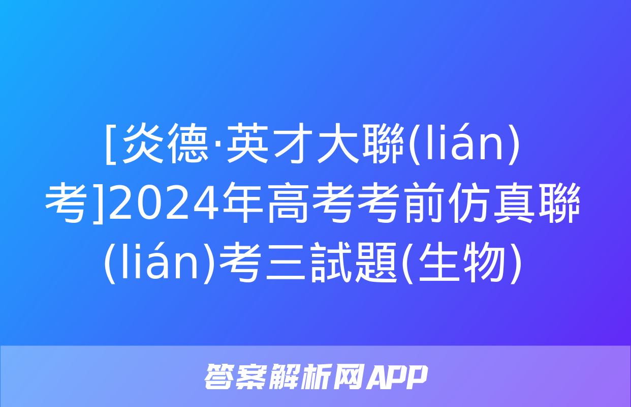 [炎德·英才大聯(lián)考]2024年高考考前仿真聯(lián)考三試題(生物)