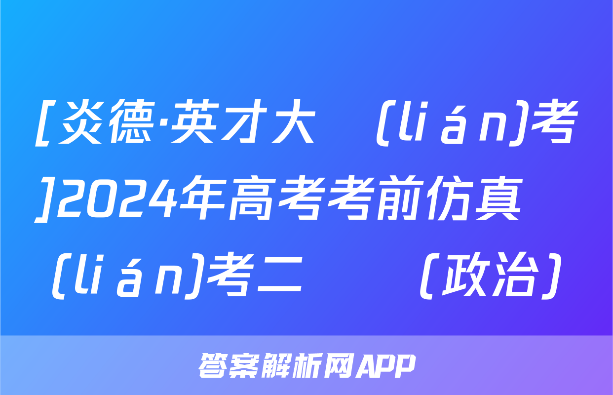 [炎德·英才大聯(lián)考]2024年高考考前仿真聯(lián)考二試題(政治)