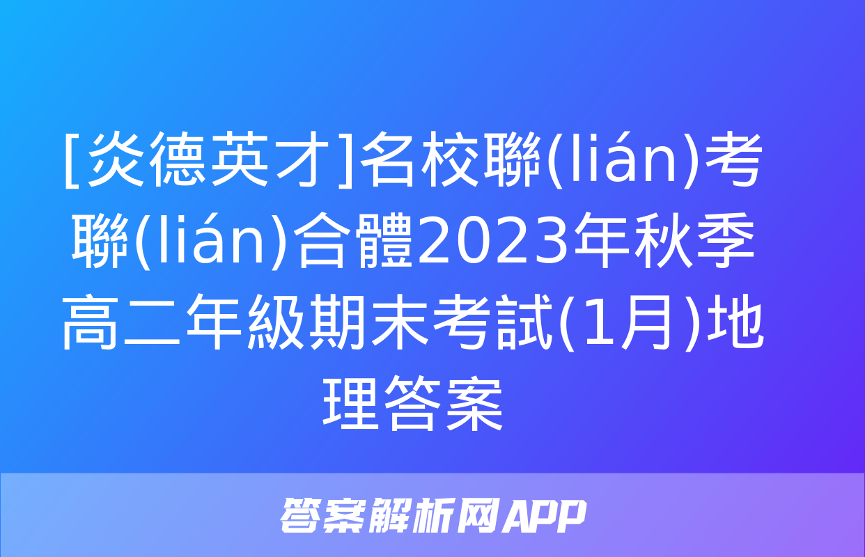 [炎德英才]名校聯(lián)考聯(lián)合體2023年秋季高二年級期末考試(1月)地理答案