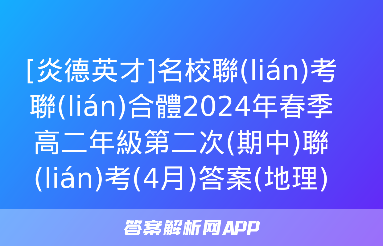 [炎德英才]名校聯(lián)考聯(lián)合體2024年春季高二年級第二次(期中)聯(lián)考(4月)答案(地理)