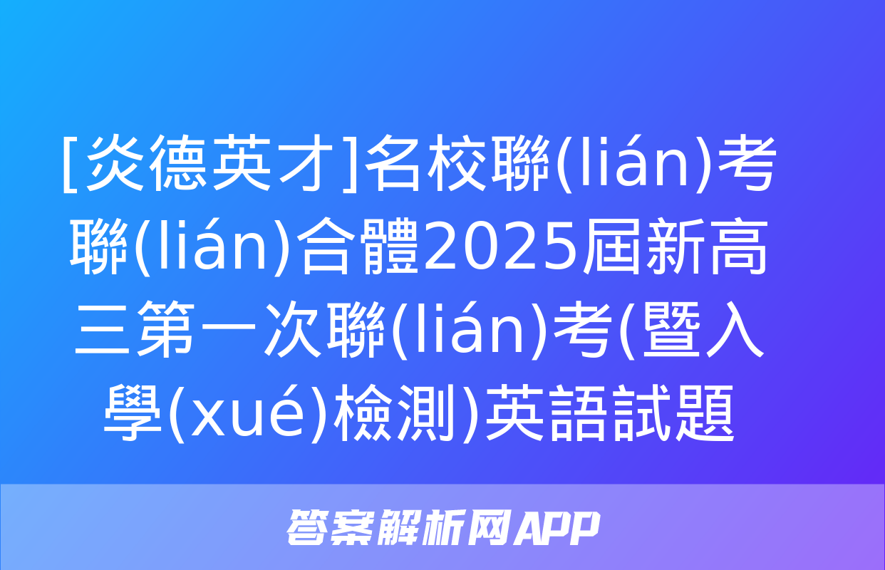 [炎德英才]名校聯(lián)考聯(lián)合體2025屆新高三第一次聯(lián)考(暨入學(xué)檢測)英語試題