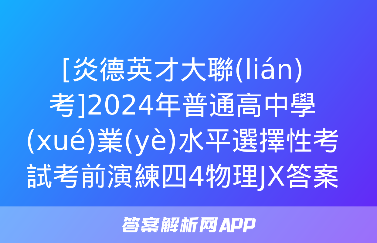 [炎德英才大聯(lián)考]2024年普通高中學(xué)業(yè)水平選擇性考試考前演練四4物理JX答案