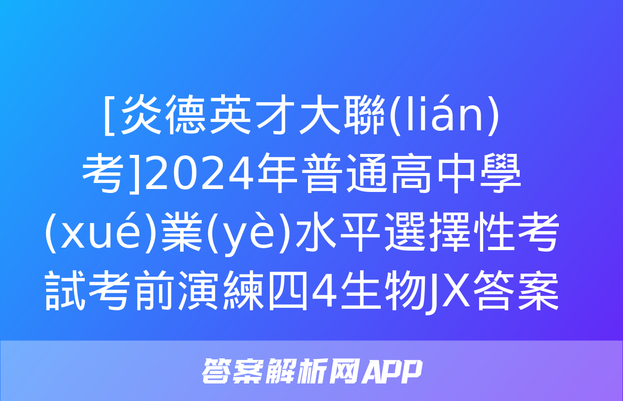 [炎德英才大聯(lián)考]2024年普通高中學(xué)業(yè)水平選擇性考試考前演練四4生物JX答案