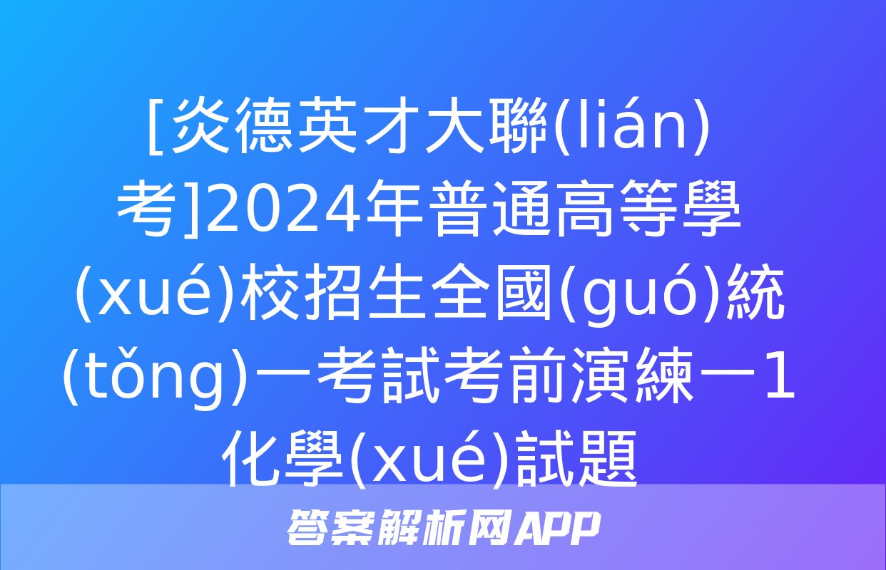 [炎德英才大聯(lián)考]2024年普通高等學(xué)校招生全國(guó)統(tǒng)一考試考前演練一1化學(xué)試題