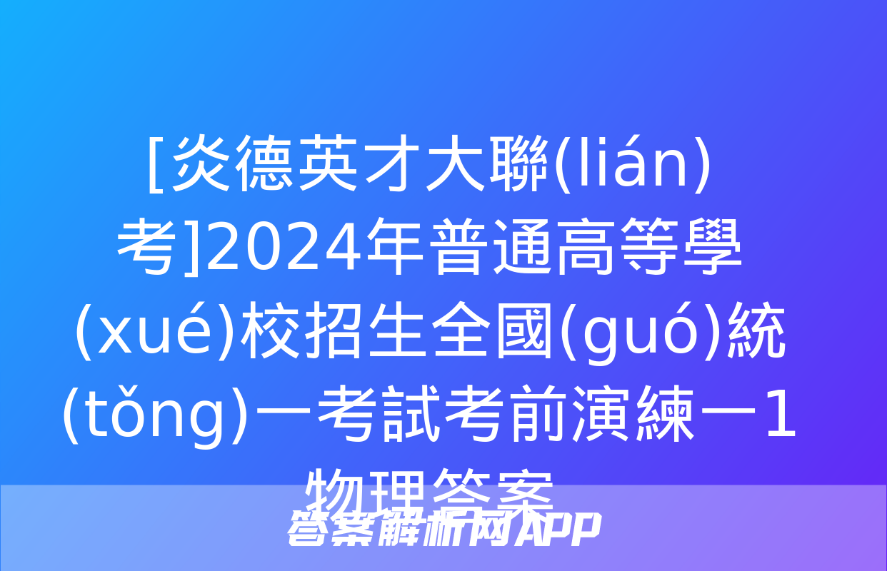 [炎德英才大聯(lián)考]2024年普通高等學(xué)校招生全國(guó)統(tǒng)一考試考前演練一1物理答案