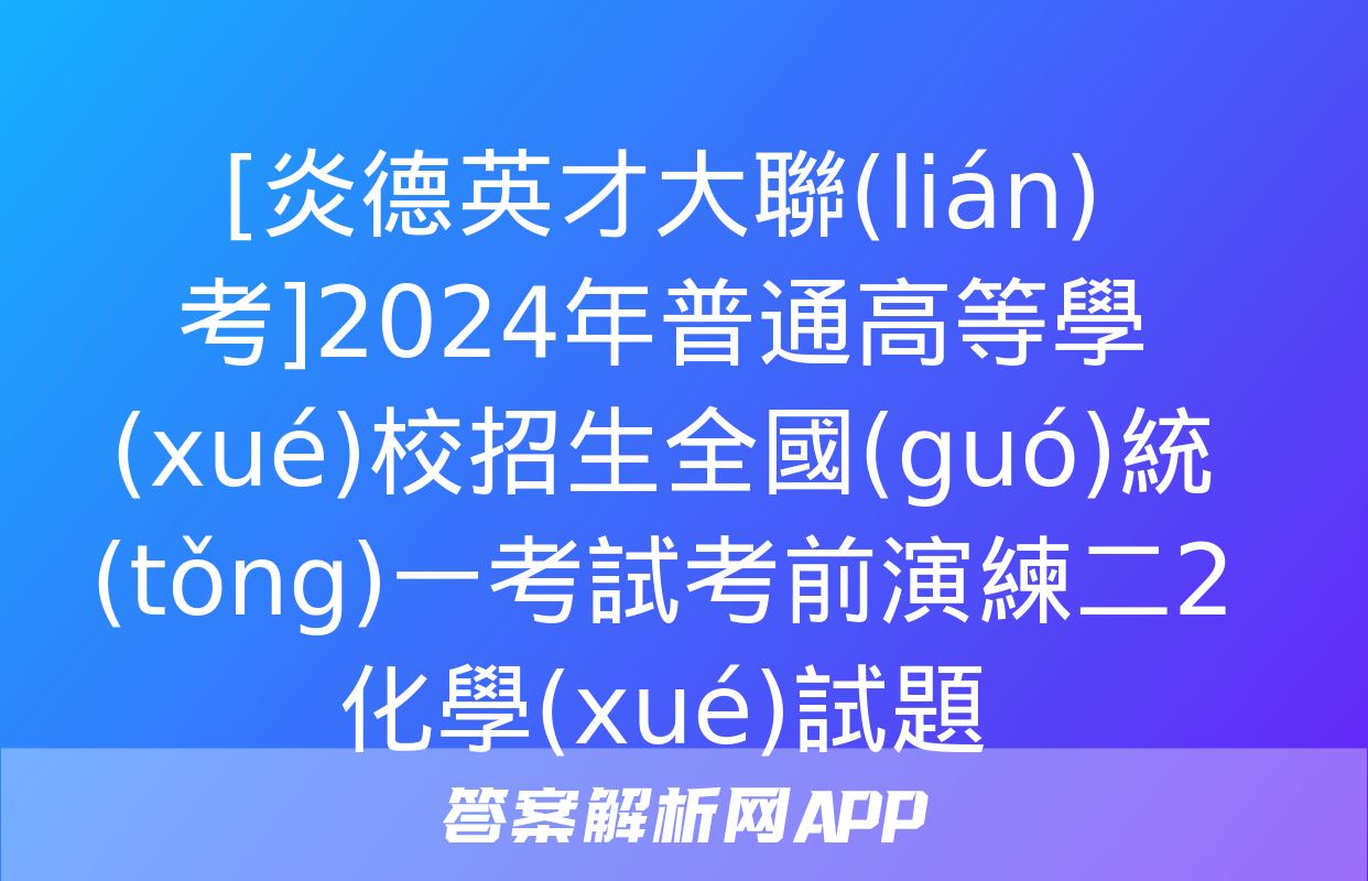 [炎德英才大聯(lián)考]2024年普通高等學(xué)校招生全國(guó)統(tǒng)一考試考前演練二2化學(xué)試題