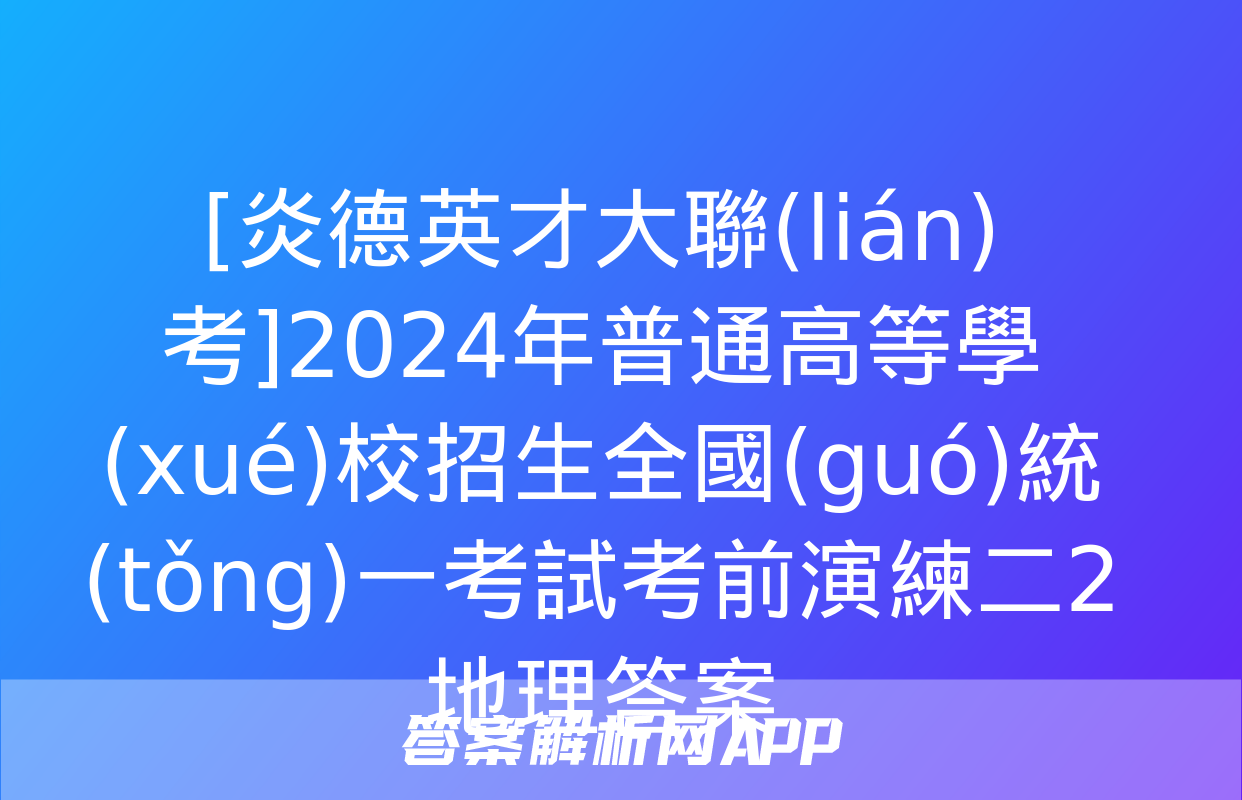 [炎德英才大聯(lián)考]2024年普通高等學(xué)校招生全國(guó)統(tǒng)一考試考前演練二2地理答案