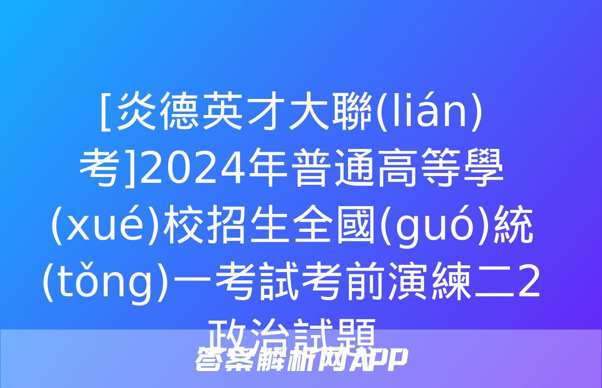 [炎德英才大聯(lián)考]2024年普通高等學(xué)校招生全國(guó)統(tǒng)一考試考前演練二2政治試題