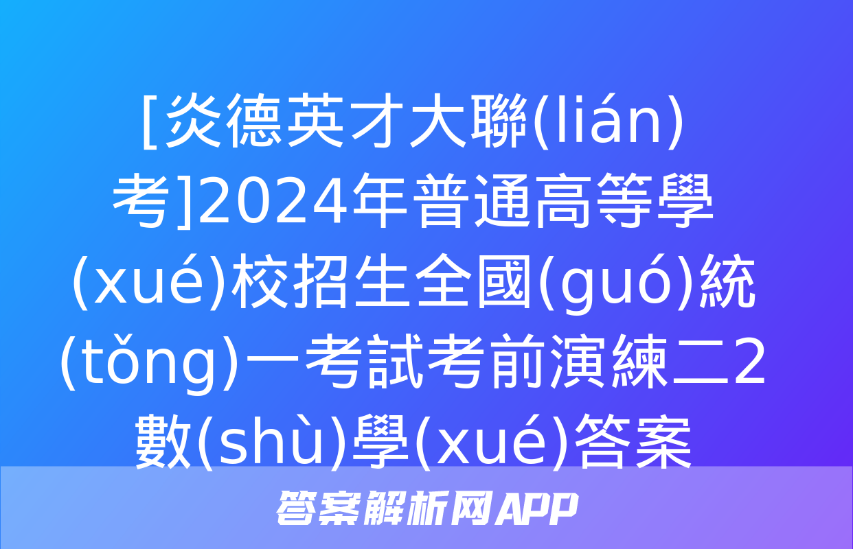 [炎德英才大聯(lián)考]2024年普通高等學(xué)校招生全國(guó)統(tǒng)一考試考前演練二2數(shù)學(xué)答案