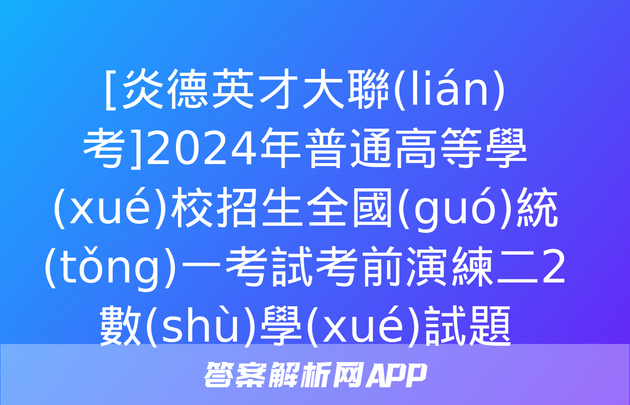 [炎德英才大聯(lián)考]2024年普通高等學(xué)校招生全國(guó)統(tǒng)一考試考前演練二2數(shù)學(xué)試題