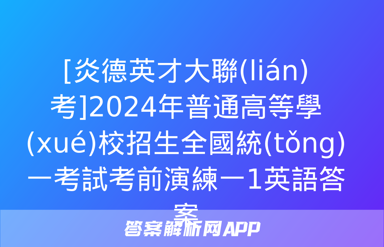 [炎德英才大聯(lián)考]2024年普通高等學(xué)校招生全國統(tǒng)一考試考前演練一1英語答案