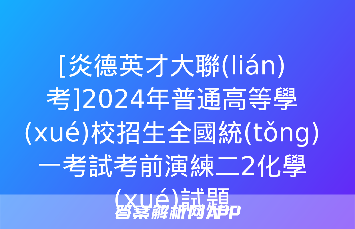 [炎德英才大聯(lián)考]2024年普通高等學(xué)校招生全國統(tǒng)一考試考前演練二2化學(xué)試題