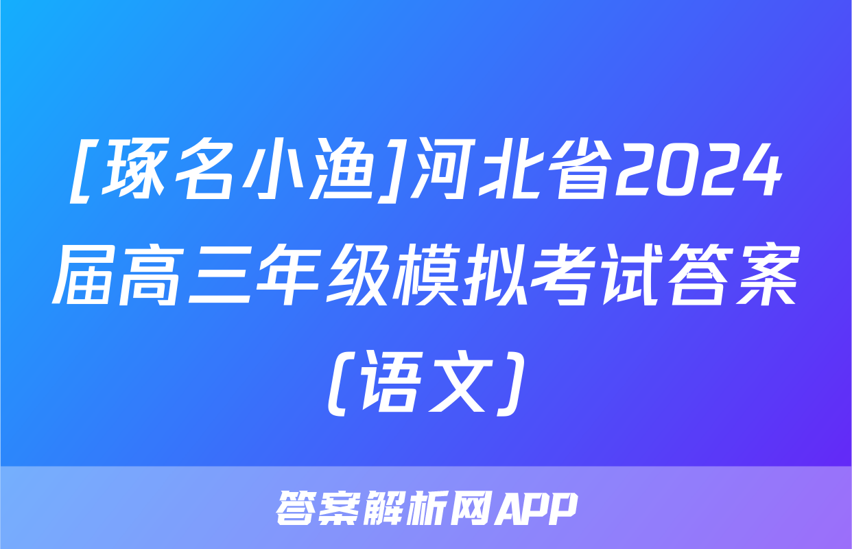 [琢名小渔]河北省2024届高三年级模拟考试答案(语文)
