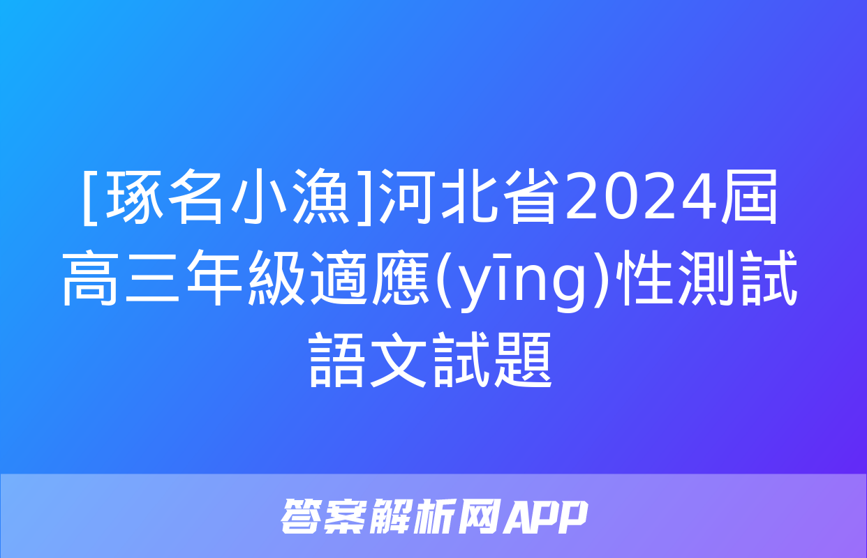 [琢名小漁]河北省2024屆高三年級適應(yīng)性測試語文試題