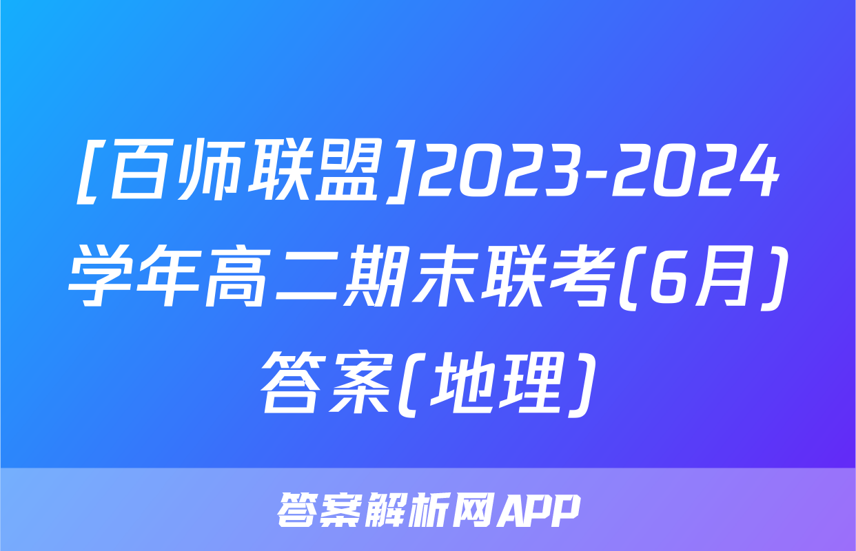 [百师联盟]2023-2024学年高二期末联考(6月)答案(地理)
