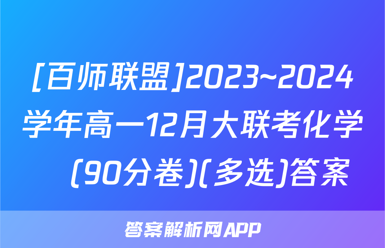 [百师联盟]2023~2024学年高一12月大联考化学Ⓛ(90分卷)(多选)答案